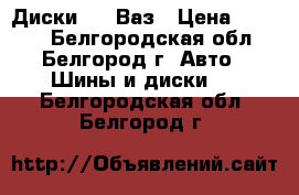 Диски R14 Ваз › Цена ­ 2 400 - Белгородская обл., Белгород г. Авто » Шины и диски   . Белгородская обл.,Белгород г.